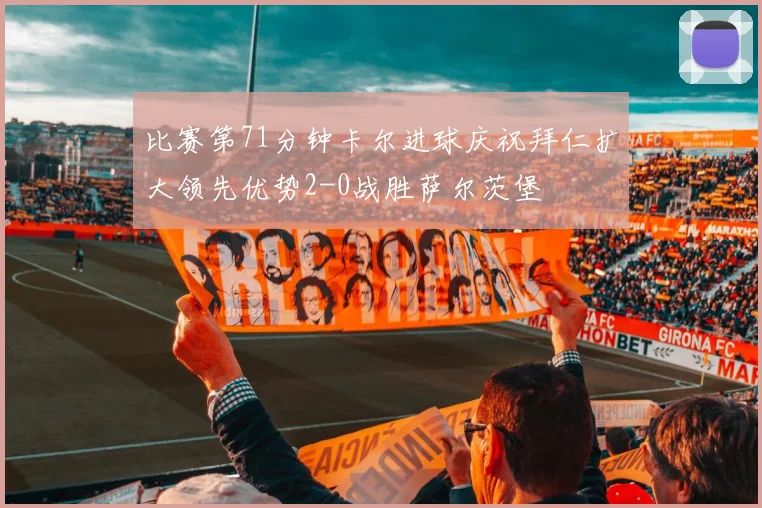 比赛第71分钟卡尔进球庆祝拜仁扩大领先优势2-0战胜萨尔茨堡