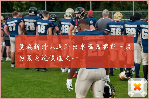 曼城新帅人选浮出水面马雷斯卡成为最合适候选之一
