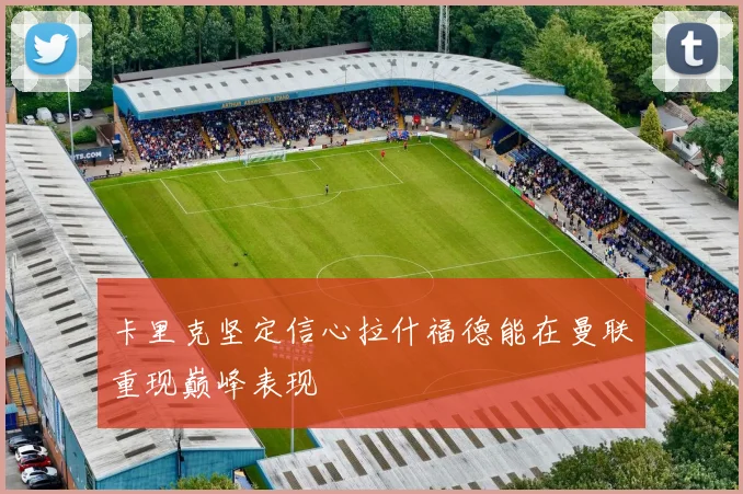 卡里克坚定信心拉什福德能在曼联重现巅峰表现