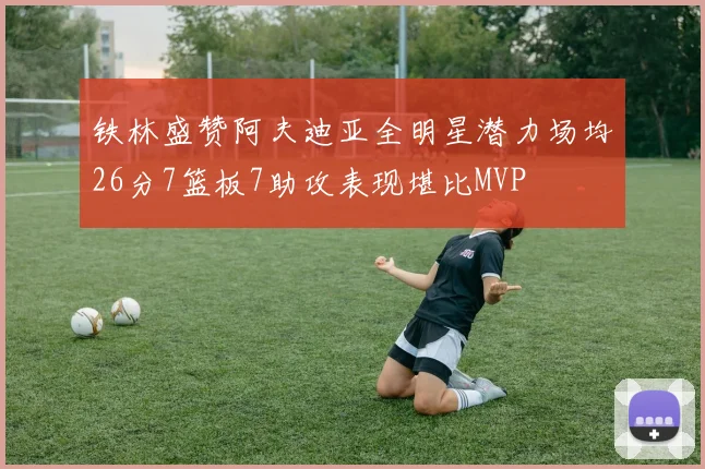 铁林盛赞阿夫迪亚全明星潜力场均26分7篮板7助攻表现堪比MVP