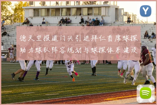 德天空报道门兴引进拜仁首席球探助力球队阵容规划与球探体系建设