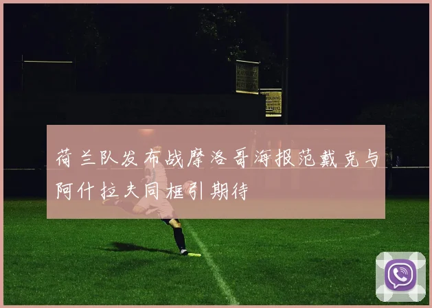 荷兰队发布战摩洛哥海报范戴克与阿什拉夫同框引期待