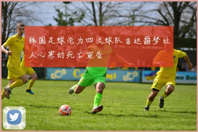 韩国足球沦为四流球队吉达噩梦让人心寒的死亡宣告