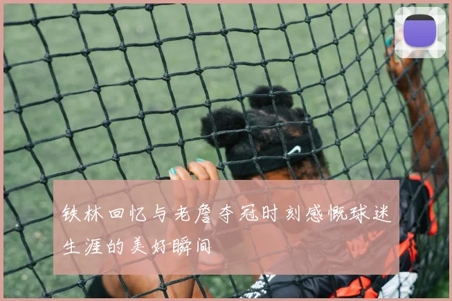 铁林回忆与老詹夺冠时刻感慨球迷生涯的美好瞬间
