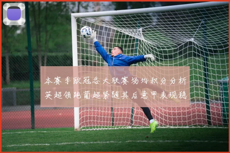 本赛季欧冠各大联赛场均积分分析英超领跑葡超紧随其后意甲表现稳健
