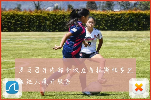 罗马召开内部会议后与拉斯帕多里经纪人展开联系